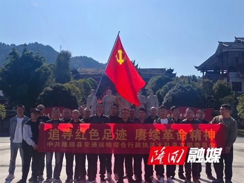 隆回县交通运输综合行政执法大队党支部赴怀化红色教育基地开展主题党日活动
